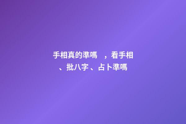 手相真的準嗎，看手相、批八字、占卜準嗎